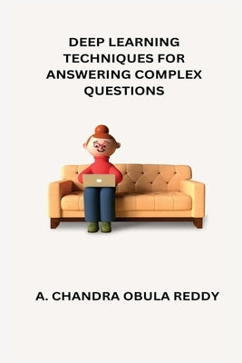 Deep Learning Techniques for Answering Complex Questions by Obula Reddy, A. Chandra