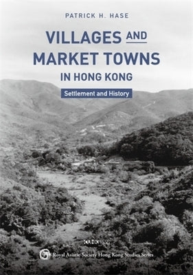 Villages and Market Towns in Hong Kong: Settlement and History by Hase, Patrick H.