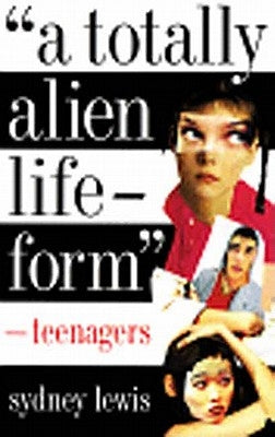 A Totally Alien Life-Form: Teenagers by Lewis, Sydney