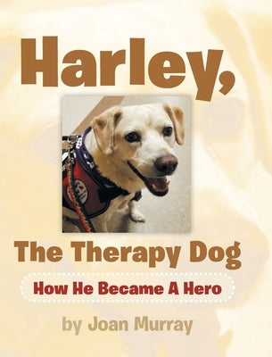 Harley, the Therapy Dog: How He Became a Hero by Murray, Joan