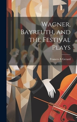 Wagner, Bayreuth, and the Festival Plays by Gerard, Frances A.