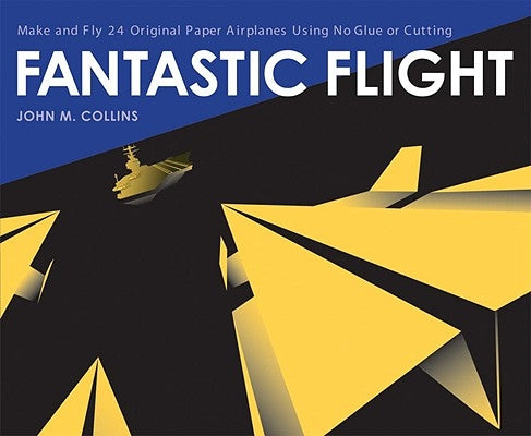 Fantastic Flight: Make and Fly 24 Original Paper Airplanes Using No Glue or Cutting by Collins, John M.