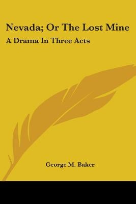 Nevada; Or The Lost Mine: A Drama In Three Acts by Baker, George M.