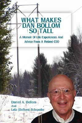 What Makes Dan Bollom So Tall?: A Memoir of Life Experiences and Advice from a Retired CEO by Bollom, Daniel A.