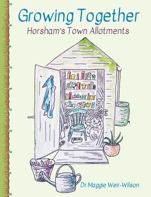 Growing Together - Horsham's Town Allotments by Weir-Wilson, Maggie