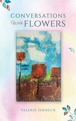 Conversations with Flowers by Shereck, Valerie