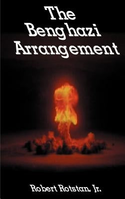 The Benghazi Arrangement by Rotstan, Robert, Jr.