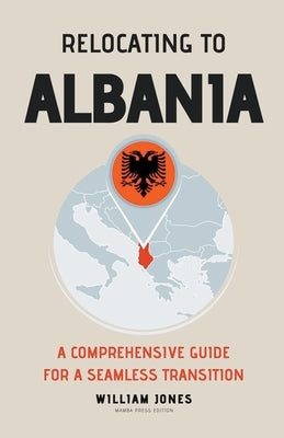 Relocating to Albania: A Comprehensive Guide for a Seamless Transition by Jones, William