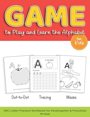 Game to Play and Learn the Alphabet for Kids: Dot-to-Dot, Tracing, Mazes, ABC Letter Practice Workbook for Kindergarten & Preschool by Fhunta, P. R.