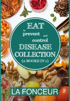 Eat to Prevent and Control Disease Collection (2 Books in 1): Eat to Prevent and Control Disease & Eat to Prevent & Control Disease Cookbook by Fonceur, La