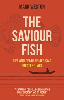 The Saviour Fish: Life and Death on Africa's Greatest Lake by Weston, Mark