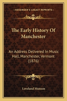 The Early History Of Manchester: An Address Delivered In Music Hall, Manchester, Vermont (1876) by Munson, Loveland