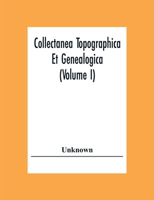 Collectanea Topographica Et Genealogica (Volume I) by Unknown