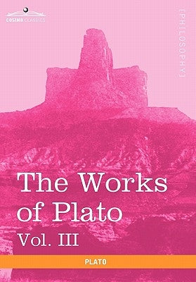 The Works of Plato, Vol. III (in 4 Volumes): The Trial and Death of Socrates by Plato