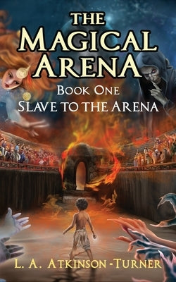 The Magical Arena: Slave to the Arena by Turner, L. A. Atkinson