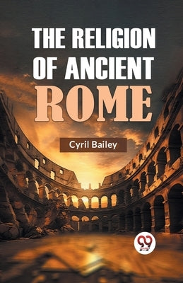 The Religion of Ancient Rome by Bailey Cyril