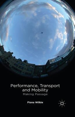 Performance, Transport and Mobility: Making Passage by Wilkie, F.