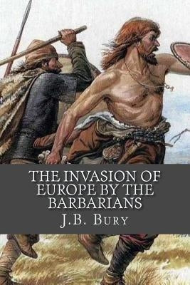 The Invasion of Europe By the Barbarians by Bury, J. B.