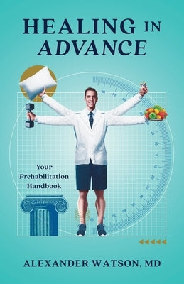 Healing in Advance: Your Prehabilitation Handbook by Watson, Alexander