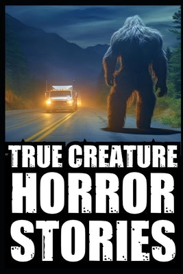 True Scary Creature Horror Stories: Vol 1. (Real Cryptid Encounters, Scary Camping and Deep Woods Accounts) by Rogan, Agatha