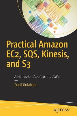 Practical Amazon Ec2, Sqs, Kinesis, and S3: A Hands-On Approach to Aws by Gulabani, Sunil