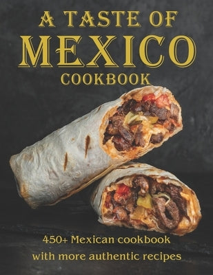 A Taste Of Mexico Cookbook: 450+ Mexican cookbook with more Authentic Recipes by West, Vicki L.