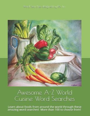 Awesome A-Z World Cuisine Word Searches: Learn about foods from around the world through these amazing word searches! by Lin, P. a.