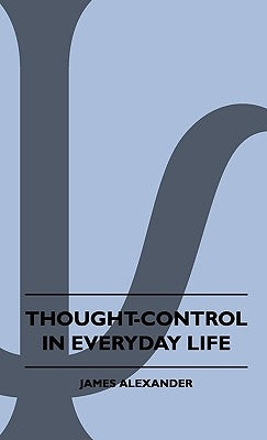 Thought-Control In Everyday Life by Alexander, James