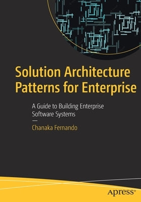 Solution Architecture Patterns for Enterprise: A Guide to Building Enterprise Software Systems by Fernando, Chanaka