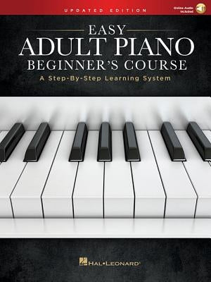 Easy Adult Piano Beginner's Course - Updated Edition: A Step-By-Step Learning System by Hal Leonard Corp