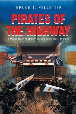 Pirates of the Highway: A Million Miles of Modern History Inside an 18-Wheeler by Pelletier, Bruce T.