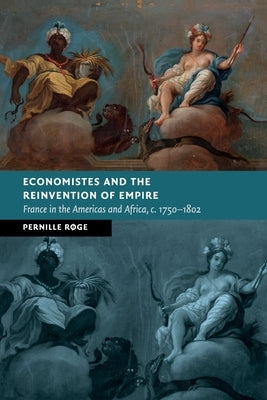 Economistes and the Reinvention of Empire: France in the Americas and Africa, C.1750-1802 by Røge, Pernille