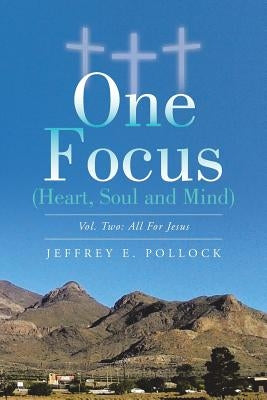 ONE FOCUS (Heart, Soul and Mind): Vol. Two: All For Jesus by Pollock, Jeffrey E.