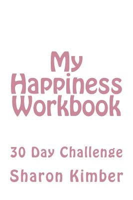 My Happiness Workbook: 30 Day Challenge by Kimber, Sharon