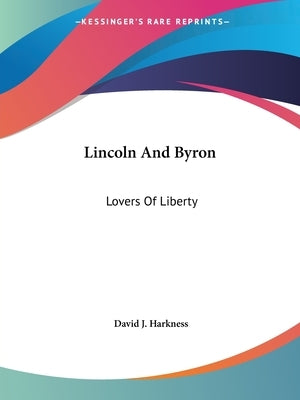 Lincoln And Byron: Lovers Of Liberty by Harkness, David J.