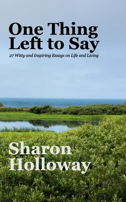 One Thing Left to Say: 27 Witty and Inspiring Essays on Life and Living by Holloway, Sharon