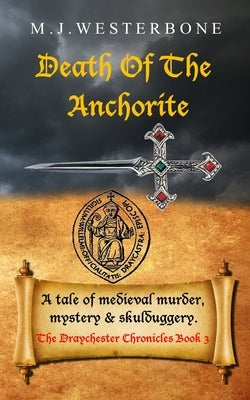 Death Of The Anchorite: Murder and mystery in medieval England (The Draychester Chronicles Book 3 - middle ages crime) by Westerbone, M. J.