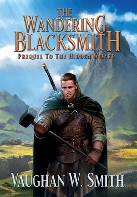 The Wandering Blacksmith: Prequel to the Hidden Wizard Series by Smith, Vaughan W.