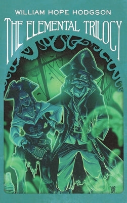 The Elemental Trilogy: The Boats of the "Glen Carrig," The House on the Borderland & The Ghost Pirates by Hodgson, William Hope