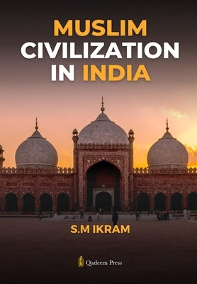 Muslim Civilization in India by Ikram, S. M.