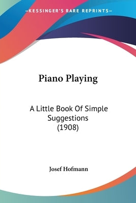 Piano Playing: A Little Book Of Simple Suggestions (1908) by Hofmann, Josef