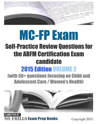 MC-FP Exam Self-Practice Review Questions for the ABFM Certification Exam candidate: 2015 Edition VOLUME 2 (with 50+ questions focusing on Child and A by Examreview