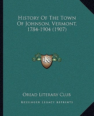 History Of The Town Of Johnson, Vermont, 1784-1904 (1907) by Oread Literary Club