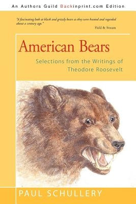 American Bears: Selections from the Writings of Theodore Roosevelt by Schullery, Paul