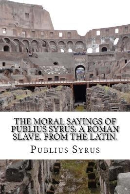 The Moral Sayings Of Publius Syrus: A Roman Slave. From the latin. by Lyman, D.