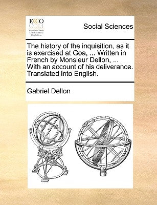 The History of the Inquisition, as It Is Exercised at Goa, ... Written in French by Monsieur Dellon, ... with an Account of His Deliverance. Translate by Dellon, Gabriel