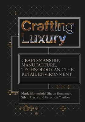 Crafting Luxury: Craftsmanship, Manufacture, Technology and Retail Environments by Bloomfield, Mark