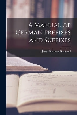 A Manual of German Prefixes and Suffixes by Blackwell, James Shannon