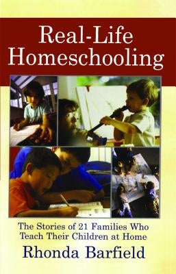 Real-Life Homeschooling: The Stories of 21 Families Who Teach Their Children at Home by Barfield, Rhonda