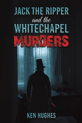 Jack the Ripper and the Whitechapel Murders by Hughes, Ken